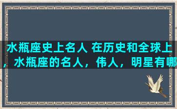 水瓶座史上名人 在历史和全球上，水瓶座的名人，伟人，明星有哪些